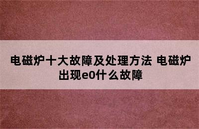 电磁炉十大故障及处理方法 电磁炉出现e0什么故障